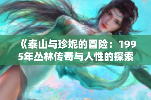 《泰山与珍妮的冒险：1995年丛林传奇与人性的探索》