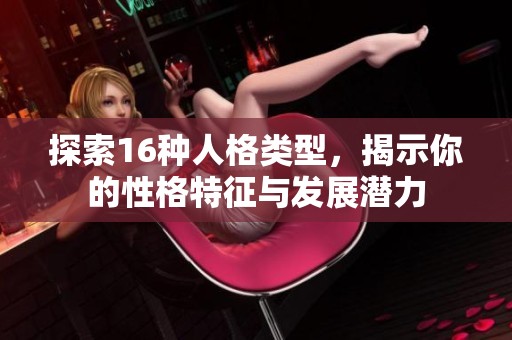 探索16种人格类型，揭示你的性格特征与发展潜力