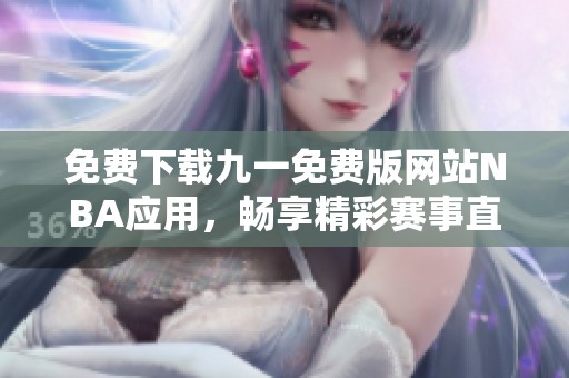 免费下载九一免费版网站NBA应用，畅享精彩赛事直播体验