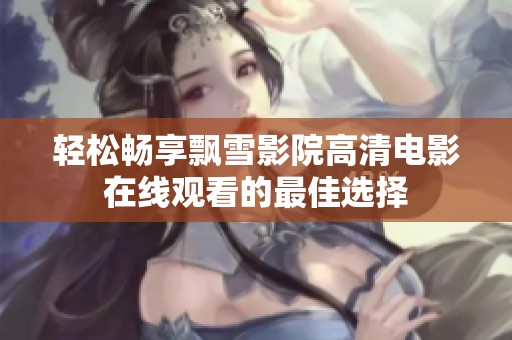 轻松畅享飘雪影院高清电影在线观看的最佳选择