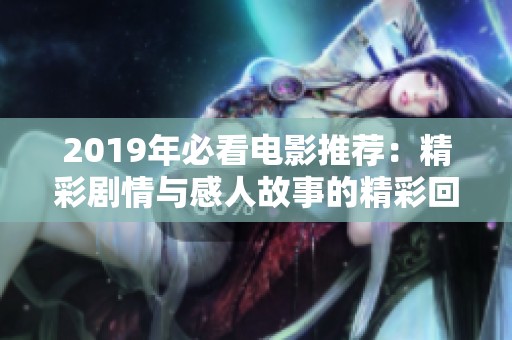 2019年必看电影推荐：精彩剧情与感人故事的精彩回顾