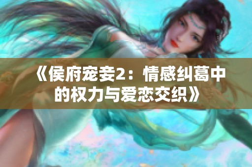 《侯府宠妾2：情感纠葛中的权力与爱恋交织》