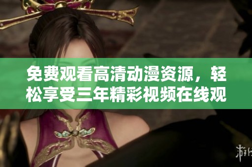 免费观看高清动漫资源，轻松享受三年精彩视频在线观看