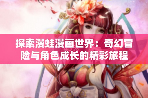 探索漫蛙漫画世界：奇幻冒险与角色成长的精彩旅程