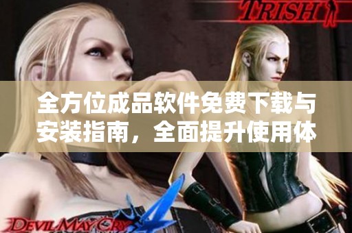 全方位成品软件免费下载与安装指南，全面提升使用体验