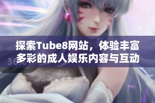 探索Tube8网站，体验丰富多彩的成人娱乐内容与互动社区