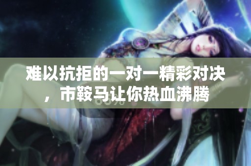 难以抗拒的一对一精彩对决，市鞍马让你热血沸腾