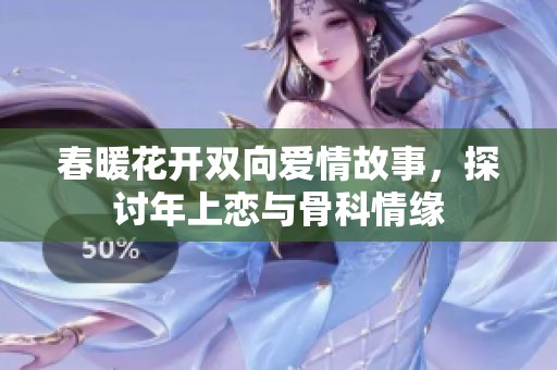 春暖花开双向爱情故事，探讨年上恋与骨科情缘