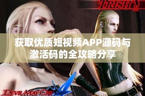 获取优质短视频APP源码与激活码的全攻略分享