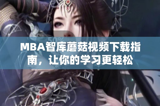 MBA智库蘑菇视频下载指南，让你的学习更轻松