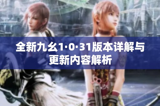 全新九幺1·0·31版本详解与更新内容解析