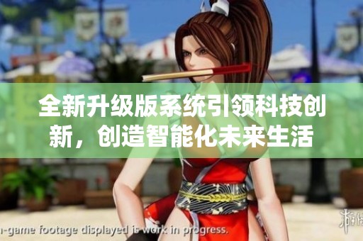 全新升级版系统引领科技创新，创造智能化未来生活