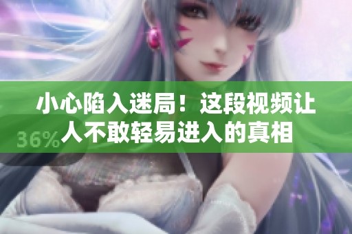 小心陷入迷局！这段视频让人不敢轻易进入的真相
