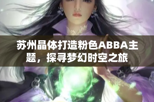 苏州晶体打造粉色ABBA主题，探寻梦幻时空之旅