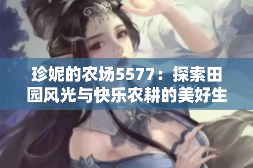 珍妮的农场5577：探索田园风光与快乐农耕的美好生活