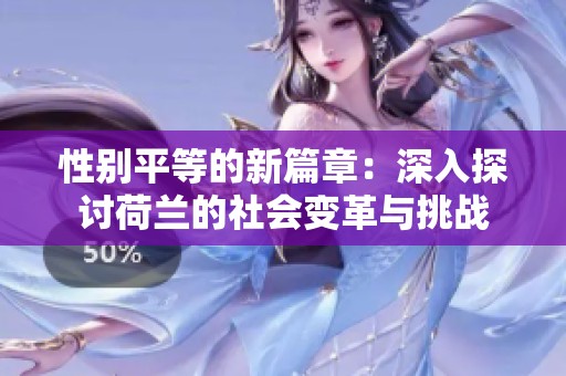 性别平等的新篇章：深入探讨荷兰的社会变革与挑战