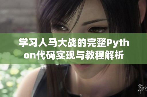 学习人马大战的完整Python代码实现与教程解析