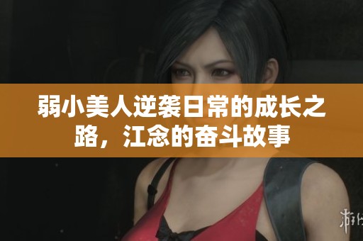 弱小美人逆袭日常的成长之路，江念的奋斗故事