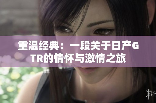 重温经典：一段关于日产GTR的情怀与激情之旅