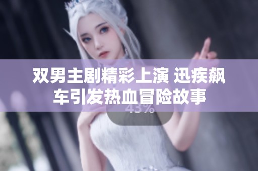 双男主剧精彩上演 迅疾飙车引发热血冒险故事