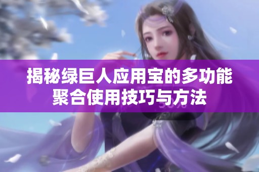 揭秘绿巨人应用宝的多功能聚合使用技巧与方法