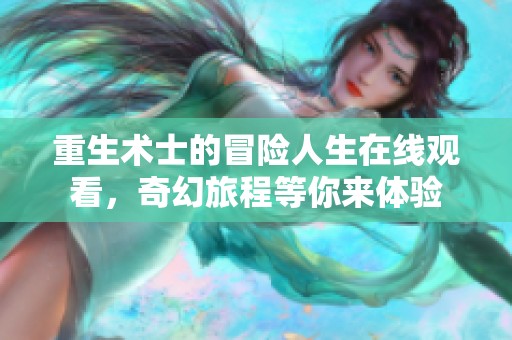 重生术士的冒险人生在线观看，奇幻旅程等你来体验