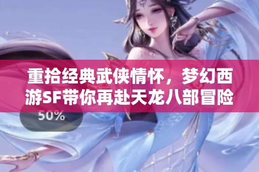 重拾经典武侠情怀，梦幻西游SF带你再赴天龙八部冒险之旅