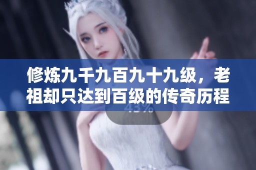 修炼九千九百九十九级，老祖却只达到百级的传奇历程