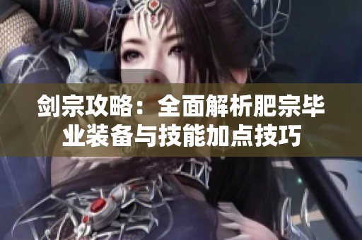 剑宗攻略：全面解析肥宗毕业装备与技能加点技巧