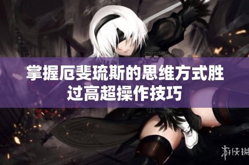 掌握厄斐琉斯的思维方式胜过高超操作技巧