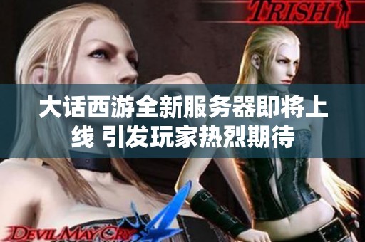 大话西游全新服务器即将上线 引发玩家热烈期待