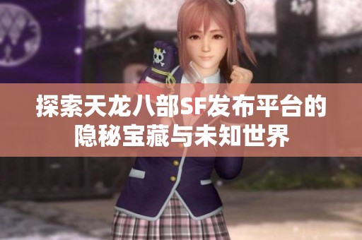 探索天龙八部SF发布平台的隐秘宝藏与未知世界