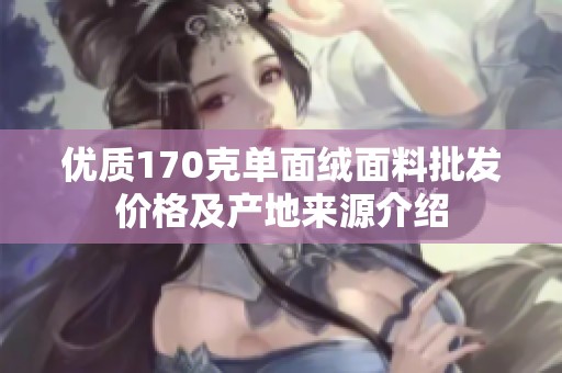 优质170克单面绒面料批发价格及产地来源介绍