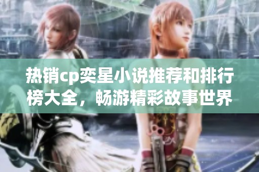 热销cp奕星小说推荐和排行榜大全，畅游精彩故事世界