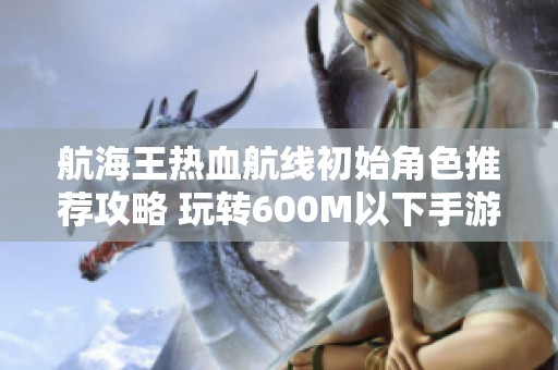 航海王热血航线初始角色推荐攻略 玩转600M以下手游体验