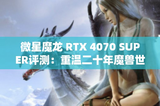 微星魔龙 RTX 4070 SUPER评测：重温二十年魔兽世界的冒险与激情