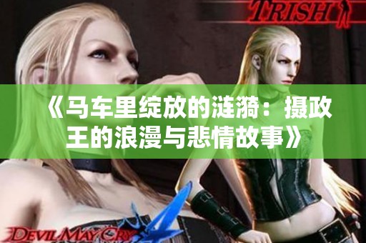 《马车里绽放的涟漪：摄政王的浪漫与悲情故事》