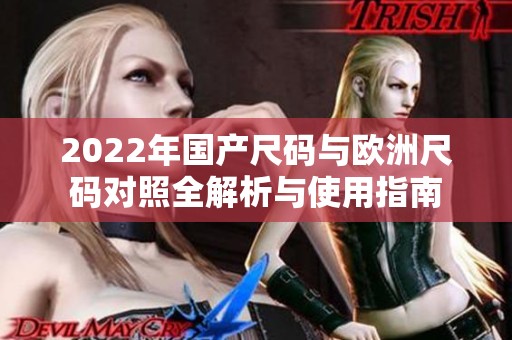 2022年国产尺码与欧洲尺码对照全解析与使用指南