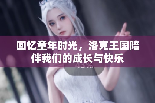 回忆童年时光，洛克王国陪伴我们的成长与快乐