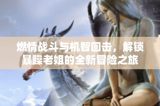 燃情战斗与机智回击，解锁暴躁老姐的全新冒险之旅