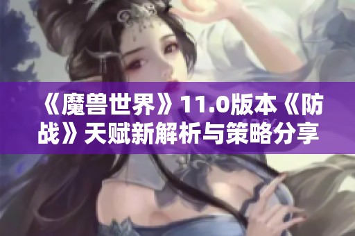 《魔兽世界》11.0版本《防战》天赋新解析与策略分享