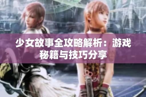 少女故事全攻略解析：游戏秘籍与技巧分享