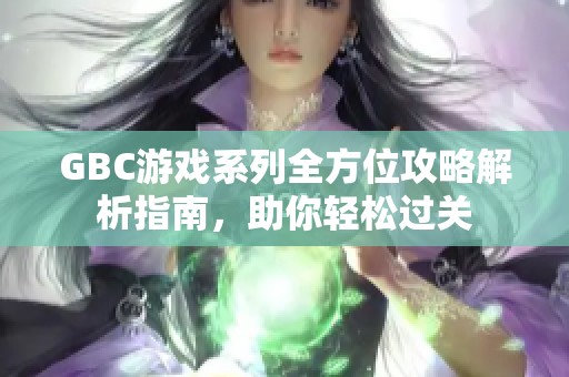 GBC游戏系列全方位攻略解析指南，助你轻松过关