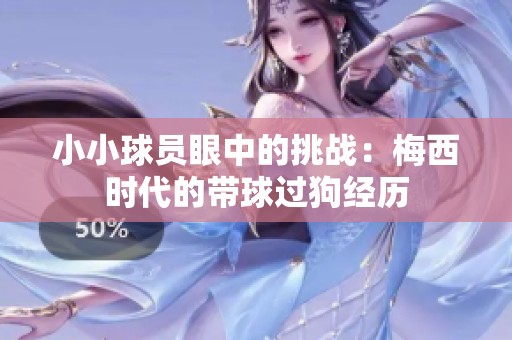 小小球员眼中的挑战：梅西时代的带球过狗经历