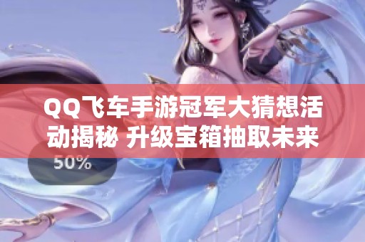 QQ飞车手游冠军大猜想活动揭秘 升级宝箱抽取未来LYR玩法介绍