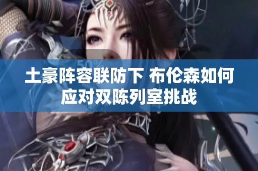 土豪阵容联防下 布伦森如何应对双陈列室挑战