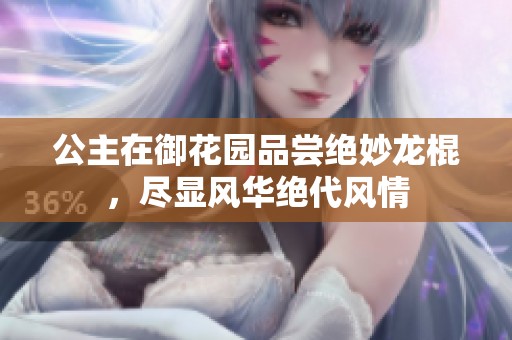 公主在御花园品尝绝妙龙棍，尽显风华绝代风情