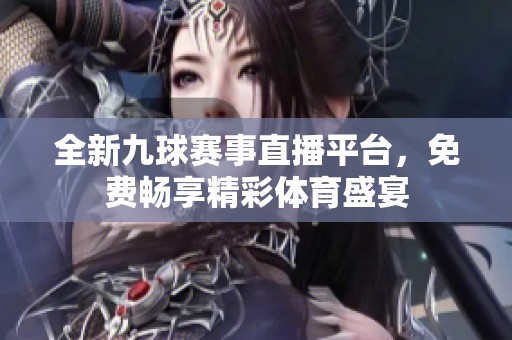 全新九球赛事直播平台，免费畅享精彩体育盛宴