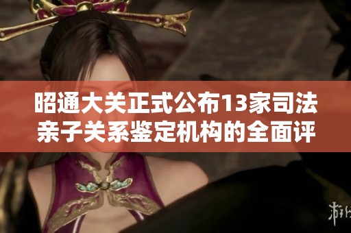 昭通大关正式公布13家司法亲子关系鉴定机构的全面评析