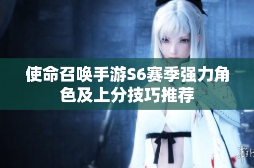 使命召唤手游S6赛季强力角色及上分技巧推荐
